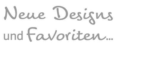 Neue Designs  und Favoriten …